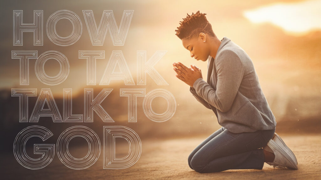 How to talk to God in prayer.